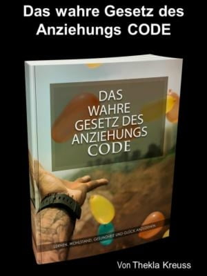 Das wahre Gesetz des Anziehungs CODE Sind Sie bereit zu lernen, wie Sie Wohlstand, Gesundheit und Gl?ck anziehen k?nnen?