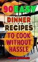 90 Easy Dinner Recipes to Cook Without Hassle【電子書籍】 Victor Gourmand