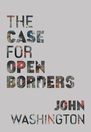 The Case for Open Borders【電子書籍】[ John Washington ]