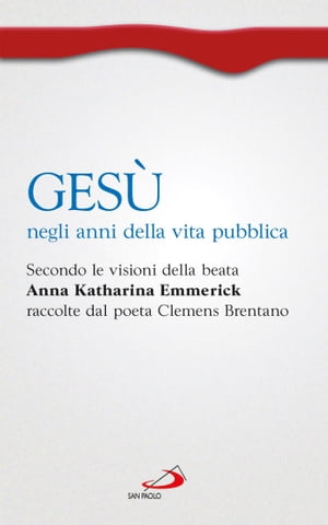 Gesù negli anni della vita pubblica. Secondo le visioni della beata Anna Katharina Emmerick raccolte da Clemens Brentano