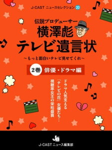 伝説プロデューサー横澤彪テレビ遺言状～もっと面白いテレビ見せてくれ～【2巻】俳優・ドラマ編【電子書籍】[ J-CASTニュース編集部 ]