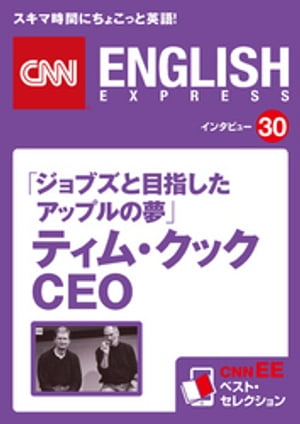 ［音声DL付き］「ジョブズと目指したアップルの夢」ティム・クックCEO（CNNEE ベスト・セレクション　インタビュー30）