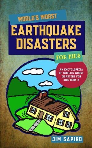 World’s Worst Earthquake Disasters for Kids (An Encyclopedia of World's Worst Disasters for Kids Book 2)