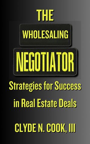The Wholesaling Negotiator: Strategies for Success in Real Estate DealsŻҽҡ[ Clyde N. Cook, III ]