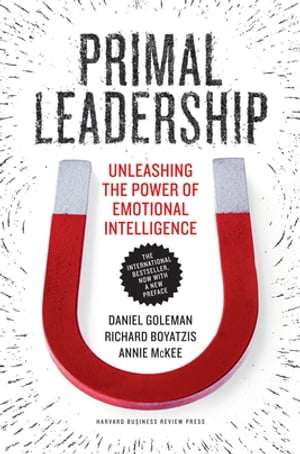 Primal Leadership, With a New Preface by the Authors Unleashing the Power of Emotional Intelligence