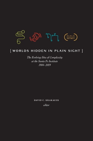 Worlds Hidden in Plain Sight The Evolving Idea of Complexity at the Santa Fe Institute, 1984-2019