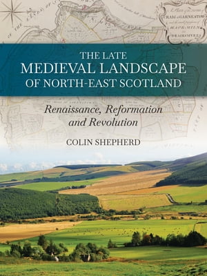 The Late Medieval Landscape of North-east Scotland