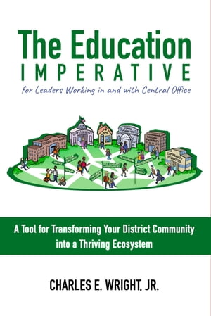 The Education Imperative for Leaders Working in and with Central Office Leaders A Tool for Transforming Your District Community into a Thriving Ecosystem