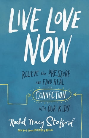 Live Love Now Relieve the Pressure and Find Real Connection with Our Kids【電子書籍】 Rachel Macy Stafford