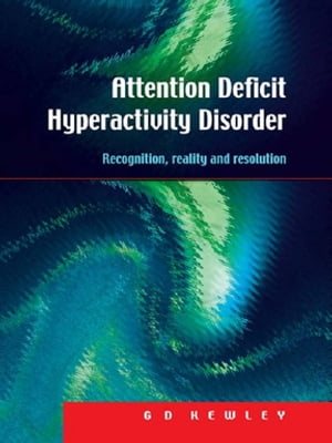 Attention Deficit Hyperactivity Disorder Recognition, Reality and Resolution【電子書籍】[ G.D. Kewley ]