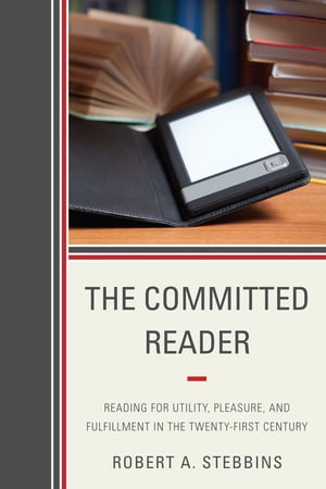 The Committed Reader Reading for Utility, Pleasure, and Fulfillment in the Twenty-First Century