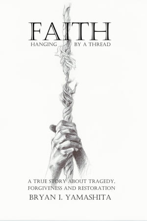 楽天楽天Kobo電子書籍ストアFaith, Hanging by a Thread A True Story About Tragedy, Forgiveness and Restoration【電子書籍】[ Bryan I Yamashita ]