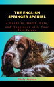THE ENGLISH SPRINGER SPANIEL A Guide to Health, Care, and Happiness with Your Best Friend【電子書籍】 Chris Joshua