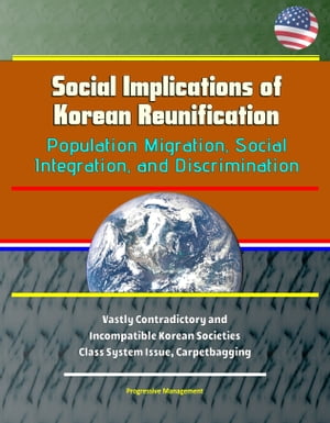 Social Implications of Korean Reunification: Population Migration, Social Integration, and Discrimination - Vastly Contradictory and Incompatible Korean Societies, Class System Issue, Carpetbagging