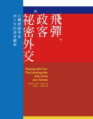 飛彈 政客與祕密外交：台灣問題專家四十年的深度觀察 Playing with Fire: The Looming War with China over Taiwan【電子書籍】 康培莊 John F. Copper