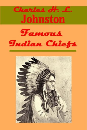 Famous Indian Chiefs - Their Battles, Treaties, Sieges, and Struggles with the Whites for the Possession of America (Illustrated)