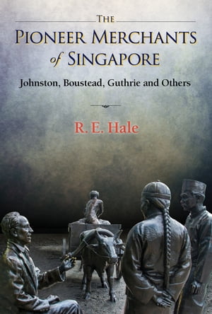 The Pioneer Merchants of Singapore Johnston, Boustead, Guthrie and OthersŻҽҡ[ R E Hale ]