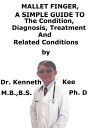 Mallet Finger, A Simple Guide To The Condition, Diagnosis, Treatment And Related Conditions【電子書籍】 Kenneth Kee