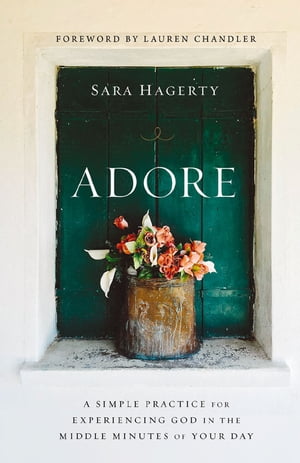 Adore A Simple Practice for Experiencing God in the Middle Minutes of Your Day【電子書籍】[ Sara Hagerty ]