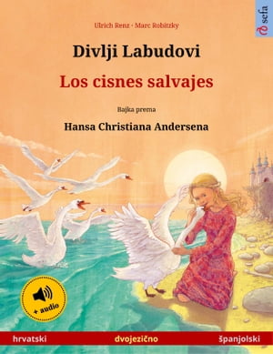 Divlji Labudovi ? Los cisnes salvajes (hrvatski ? ?panjolski) Dvojezicna djecji knjiga prema jednoj bajci od Hansa Christiana Andersena, s internetskim audio i video zapisima