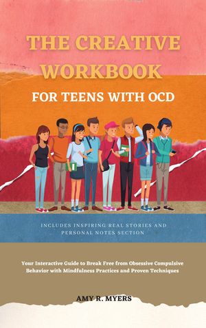 THE CREATIVE WORKBOOK FOR TEENS WITH OCD Your Interactive Guide to Breaking Free from Obsessive Compulsive Behavior with Mindfulness Practices and Proven Techniques【電子書籍】[ AMY R. MYERS ]
