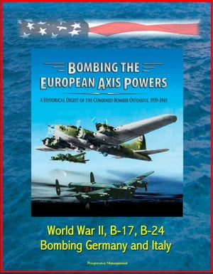 Bombing the European Axis Powers: A Historical Digest of the Combined Bomber Offensive, 1939-1945 - World War II, B-17, B-24, Bombing Germany and Italy