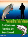 Professional Trout Fishing Techniques: Trout Professional Fishers 039 Best Keep Secrets Revealed【電子書籍】 Ronald Kevin