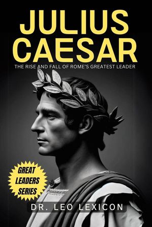 Julius Caesar: The Rise and Fall of Rome's Greatest Leader【電子書籍】[ Dr. Leo Lexicon ]