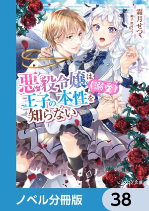 悪役令嬢は王子の本性（溺愛）を知らない【ノベル分冊版】　38【電子書籍】[ 霜月　せつ ]