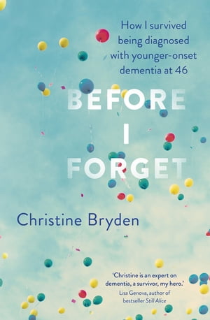 Before I Forget How I Survived a Diagnosis of Younger-Onset Dementia at 46【電子書籍】[ Christine Bryden ]