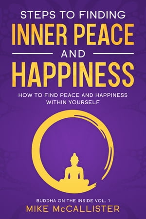 Steps to Finding Inner Peace and Happiness: How to Find Peace and Happiness Within Yourself And Live Life Freely【電子書籍】[ Mike McCallister ]