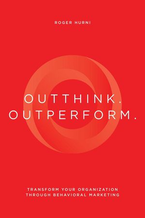 Outthink. Outperform.: Transform Your Organization Through Behavioral Marketing