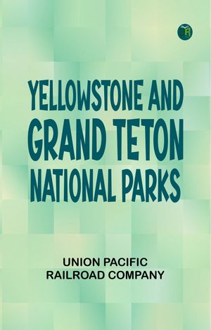 Yellowstone and Grand Teton National ParksŻҽҡ[ Union Pacific Railroad Company ]
