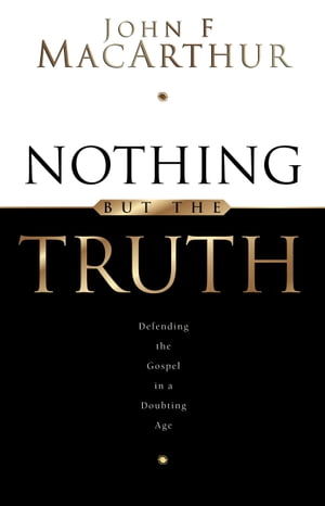 Nothing But the Truth: Upholding the Gospel in a Doubting Age Upholding the Gospel in a Doubting Age【電子書籍】 John MacArthur