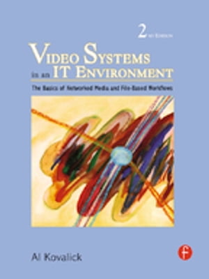 Video Systems in an IT Environment The Basics of Professional Networked Media and File-based Workflows【電子書籍】[ Al Kovalick ]