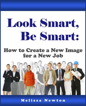 Look Smart, Be Smart: How to Create a New Image for a New Job