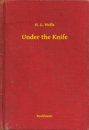 Under the Knife【電子書籍】[ H. G. Wells ]