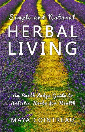 Simple and Natural Herbal Living: An Earth Lodge Guide to Holistic Herbs for Health