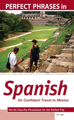 Perfect Phrases in Spanish for Confident Travel to Mexico : The No Faux-Pas Phrasebook for the Perfect Trip: The No Faux-Pas Phrasebook for the Perfect Trip