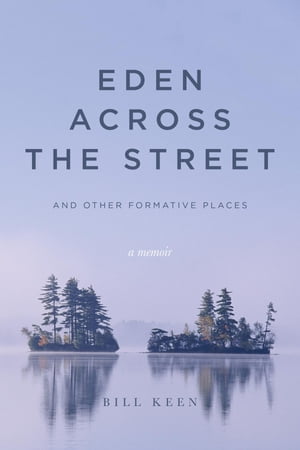 Eden Across the Street and Other Formative Places A Memoir【電子書籍】[ Bill Keen ]