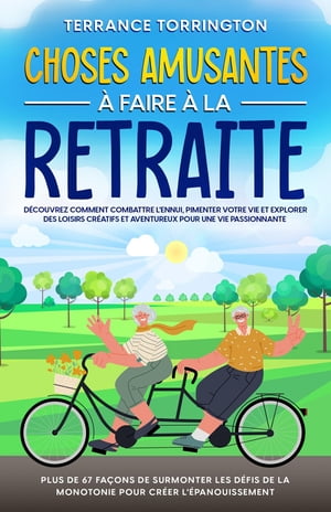 Choses Amusantes ? Faire ? la Retraite D?couvrez comment combattre l'ennui, pimenter votre vie et explorer des loisirs cr?atifs et aventureux pour une vie passionnante | Plus de 67 fa?ons de surmonter les d?fis de la monotonie pour