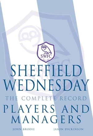 Sheffield Wednesday The Complete Record: Players and Managers