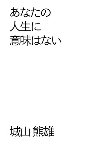 あなたの人生に意味はない