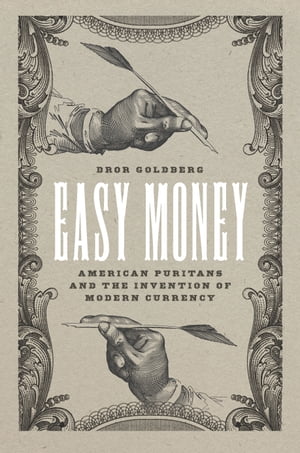 Easy Money American Puritans and the Invention of Modern Currency【電子書籍】 Dror Goldberg