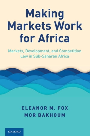 Making Markets Work for Africa Markets, Development, and Competition Law in Sub-Saharan Africa【電子書籍】 Eleanor M. Fox