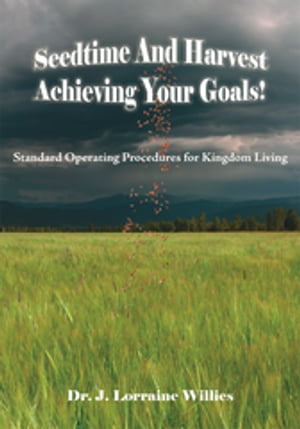 Seedtime and Harvest Achieving Your Goals! Standard Operating Procedures for Kingdom Living【電子書籍】[ Dr. J. Lorraine Willies ]