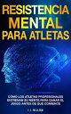 Resistencia Mental Para Atletas C mo Los Atletas Profesionales Entrenan Su Mente Para Ganar El Juego Antes De Que Comience【電子書籍】 J.J. Million