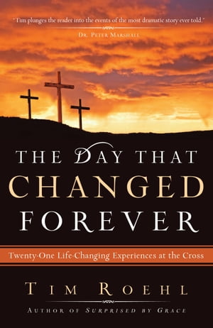 The Day That Changed Forever Twenty-One Life-Changing Experiences at the Cross【電子書籍】 Tim Roehl