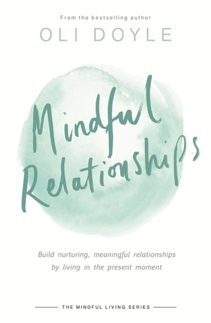 Mindful Relationships Build nurturing, meaningful relationships by living in the...
