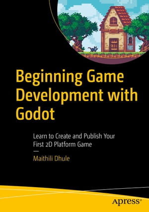 Beginning Game Development with Godot Learn to Create and Publish Your First 2D Platform Game【電子書籍】 Maithili Dhule